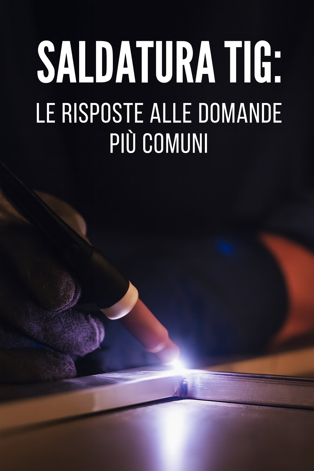 Saldatura TIG Le Risposte alle Domande più Comuni